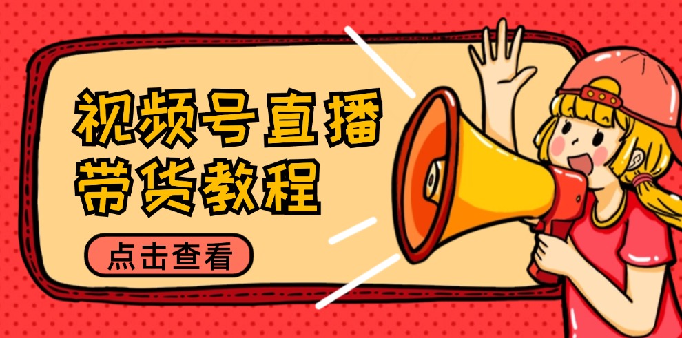 （12796期）视频号直播带货教程：选品思路与话术拆解/掌握多种带货套路/提升直播效果-创客联盟资源网-本站致力于分享优质实用的互联网资源,创业项目,软件工具