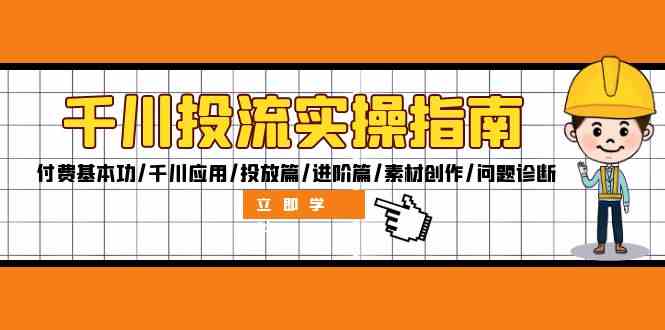 千川投流实操指南：付费基本功/千川应用/投放篇/进阶篇/素材创作/问题诊断-创客联盟资源网-本站致力于分享优质实用的互联网资源,创业项目,软件工具