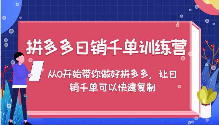 拼多多日销千单训练营，从0开始带你做好拼多多，让日销千单可以快速复制-创客联盟资源网-本站致力于分享优质实用的互联网资源,创业项目,软件工具