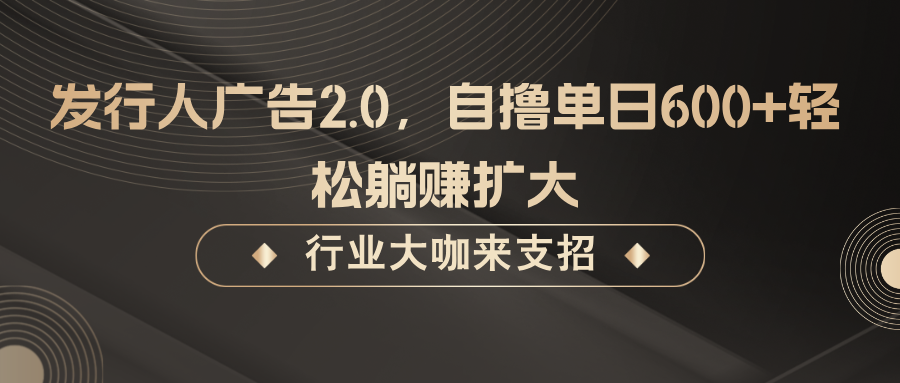 发行人广告2.0，无需任何成本自撸单日600+，轻松躺赚扩大-创客联盟资源网-本站致力于分享优质实用的互联网资源,创业项目,软件工具