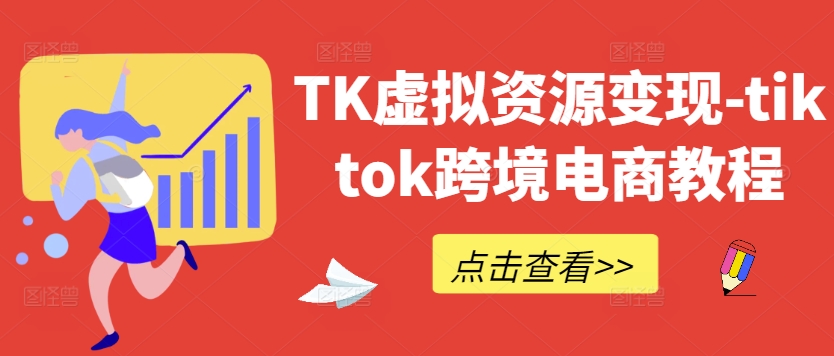 TK虚拟资源变现-tiktok跨境电商教程-创客联盟资源网-本站致力于分享优质实用的互联网资源,创业项目,软件工具