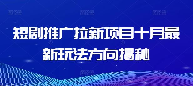 短剧推广拉新项目十月最新玩法方向揭秘-创客联盟资源网-本站致力于分享优质实用的互联网资源,创业项目,软件工具