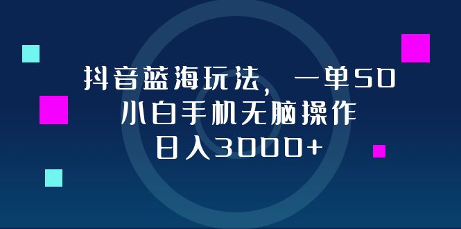 （12807期）抖音蓝海玩法，一单50，小白手机无脑操作，日入3000+-创客联盟资源网-本站致力于分享优质实用的互联网资源,创业项目,软件工具