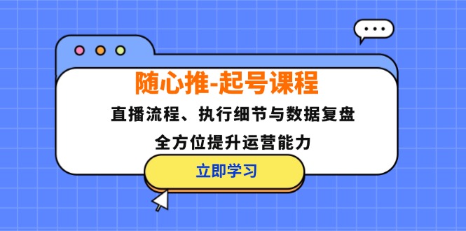 （12801期）随心推-起号课程：直播流程、执行细节与数据复盘，全方位提升运营能力-创客联盟资源网-本站致力于分享优质实用的互联网资源,创业项目,软件工具