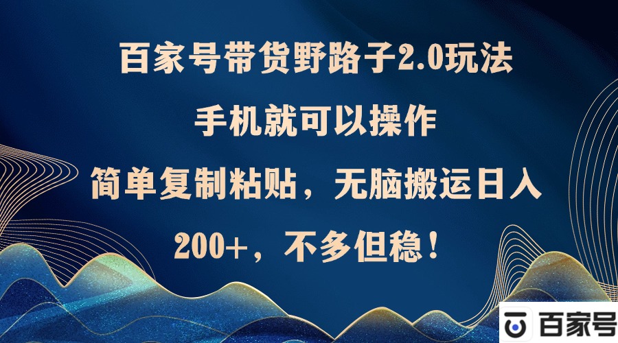 （12804期）百家号带货野路子2.0玩法，手机就可以操作，简单复制粘贴，无脑搬运日…-创客联盟资源网-本站致力于分享优质实用的互联网资源,创业项目,软件工具