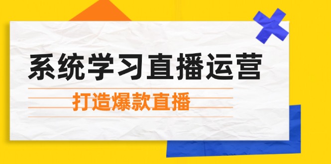 系统学习直播运营：掌握起号方法、主播能力、小店随心推，打造爆款直播-创客联盟资源网-本站致力于分享优质实用的互联网资源,创业项目,软件工具