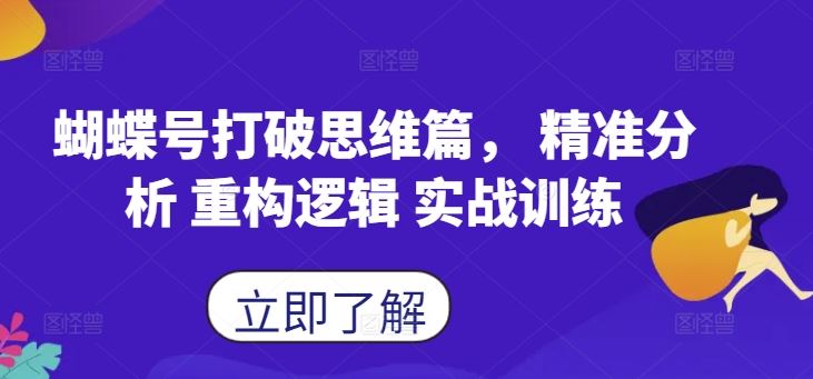 蝴蝶号打破思维篇， 精准分析 重构逻辑 实战训练-创客联盟资源网-本站致力于分享优质实用的互联网资源,创业项目,软件工具