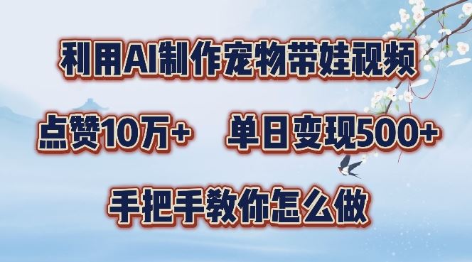 利用AI制作宠物带娃视频，轻松涨粉，点赞10万+，单日变现三位数，手把手教你怎么做【揭秘】-创客联盟资源网-本站致力于分享优质实用的互联网资源,创业项目,软件工具