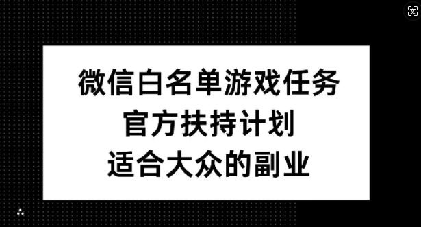微信白名单游戏任务，官方扶持计划，适合大众的副业【揭秘】-创客联盟资源网-本站致力于分享优质实用的互联网资源,创业项目,软件工具