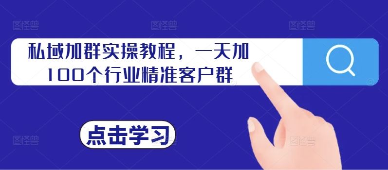 私域加群实操教程，一天加100个行业精准客户群-创客联盟资源网-本站致力于分享优质实用的互联网资源,创业项目,软件工具