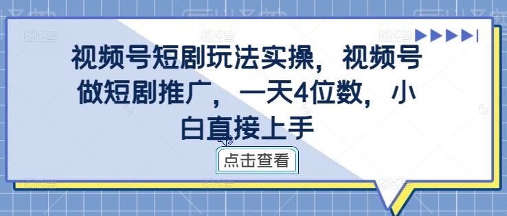 视频号短剧玩法实操，视频号做短剧推广，一天4位数，小白直接上手-创客联盟资源网-本站致力于分享优质实用的互联网资源,创业项目,软件工具