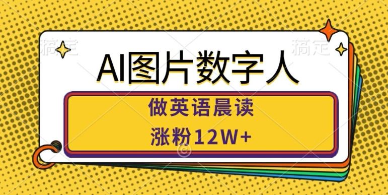 AI图片数字人做英语晨读，涨粉12W+，市场潜力巨大-创客联盟资源网-本站致力于分享优质实用的互联网资源,创业项目,软件工具