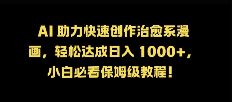 AI 助力快速创作治愈系漫画，轻松达成日入几张，小白必看保姆级教程!-创客联盟资源网-本站致力于分享优质实用的互联网资源,创业项目,软件工具