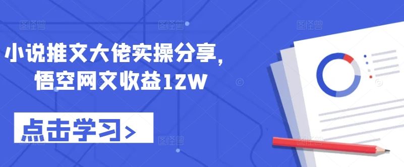 小说推文大佬实操分享，悟空网文收益12W-创客联盟资源网-本站致力于分享优质实用的互联网资源,创业项目,软件工具