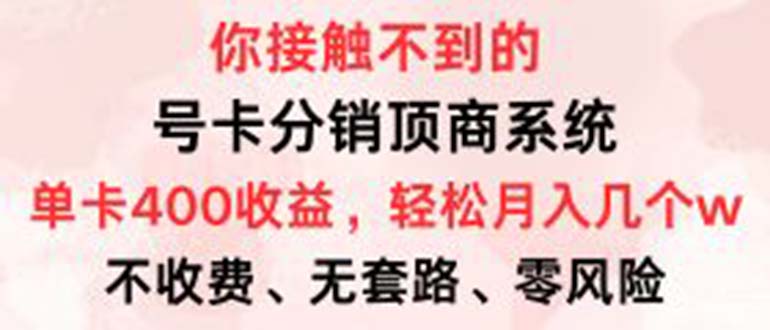 （12820期）号卡分销顶商系统，单卡400+收益。0门槛免费领，月入几W超轻松！-创客联盟资源网-本站致力于分享优质实用的互联网资源,创业项目,软件工具