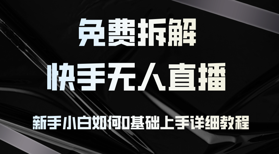 （12829期）免费拆解：快手无人直播，新手小白如何0基础上手，详细教程-创客联盟资源网-本站致力于分享优质实用的互联网资源,创业项目,软件工具