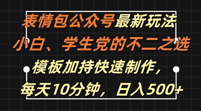表情包公众号最新玩法，小白、学生党的不二之选，模板加持快速制作，每天10分钟，日入500+-创客联盟资源网-本站致力于分享优质实用的互联网资源,创业项目,软件工具