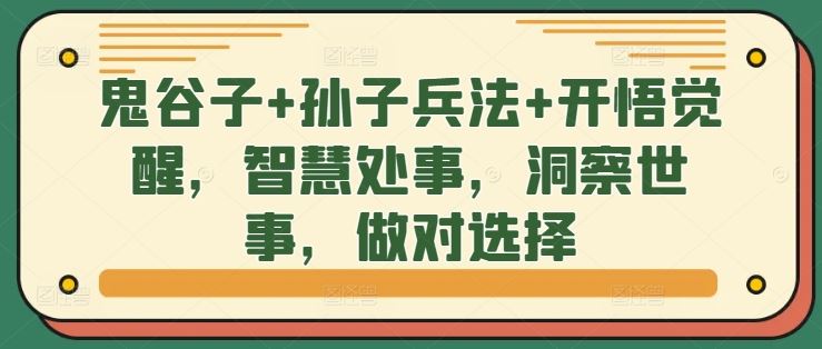 鬼谷子+孙子兵法+开悟觉醒，智慧处事，洞察世事，做对选择-创客联盟资源网-本站致力于分享优质实用的互联网资源,创业项目,软件工具