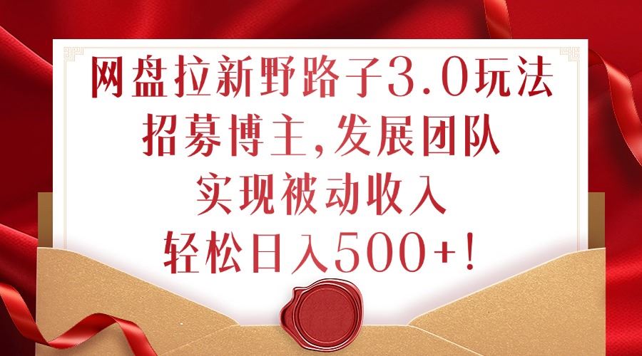 网盘拉新野路子3.0玩法，招募博主，发展团队，实现被动收入，轻松日入500+【揭秘】-创客联盟资源网-本站致力于分享优质实用的互联网资源,创业项目,软件工具