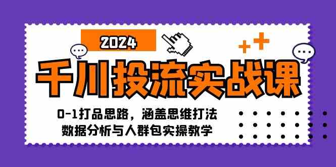 千川投流实战课：0-1打品思路，涵盖思维打法、数据分析与人群包实操教学-创客联盟资源网-本站致力于分享优质实用的互联网资源,创业项目,软件工具