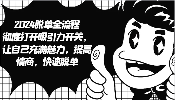 2024脱单全流程 彻底打开吸引力开关，让自己充满魅力，提高情商，快速脱单-创客联盟资源网-本站致力于分享优质实用的互联网资源,创业项目,软件工具