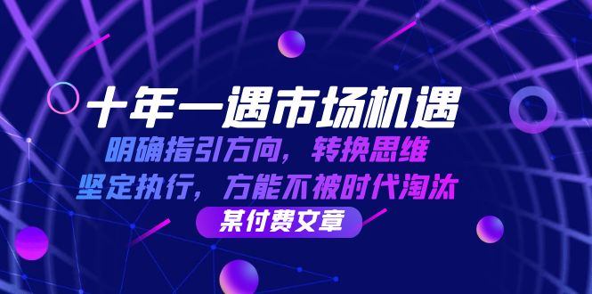 十年一遇市场机遇，明确指引方向，转换思维，坚定执行，方能不被时代淘汰-创客联盟资源网-本站致力于分享优质实用的互联网资源,创业项目,软件工具