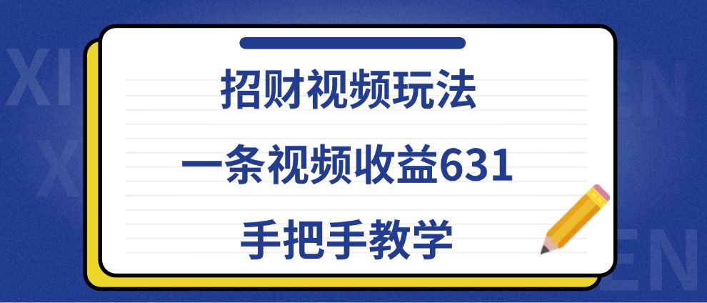 招财视频玩法，一条视频收益631，手把手教学-创客联盟资源网-本站致力于分享优质实用的互联网资源,创业项目,软件工具