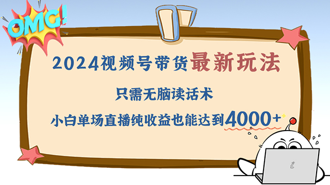 （12837期）2024视频号最新玩法，只需无脑读话术，小白单场直播纯收益也能达到4000+-创客联盟资源网-本站致力于分享优质实用的互联网资源,创业项目,软件工具
