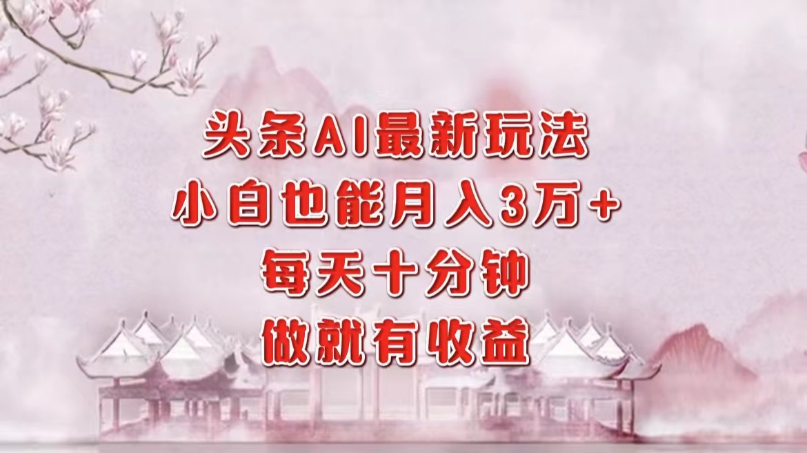（12843期）头条AI最新玩法，小白轻松月入三万＋，每天十分钟，做就有收益-创客联盟资源网-本站致力于分享优质实用的互联网资源,创业项目,软件工具