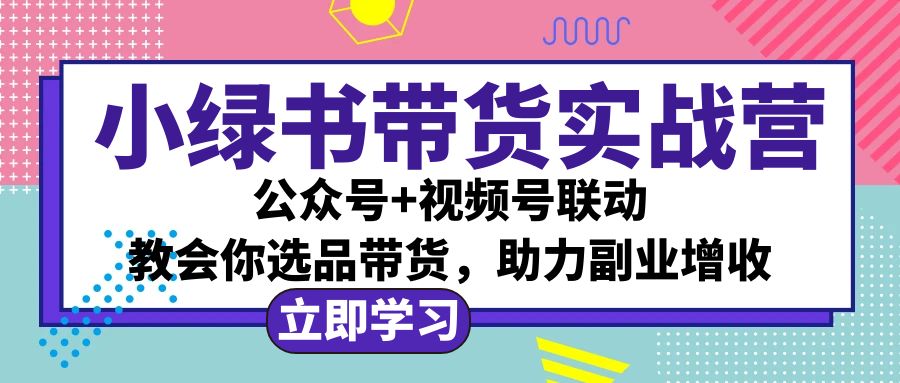 （12848期）小绿书AI带货实战营：公众号+视频号联动，教会你选品带货，助力副业增收-创客联盟资源网-本站致力于分享优质实用的互联网资源,创业项目,软件工具