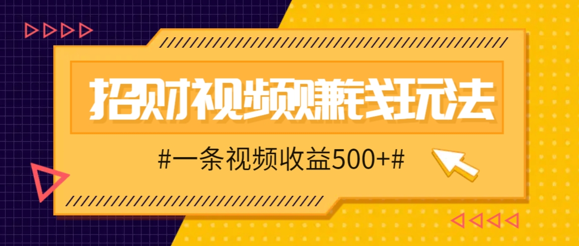 招财视频赚钱玩法，一条视频收益500+，零门槛小白也能学会-创客联盟资源网-本站致力于分享优质实用的互联网资源,创业项目,软件工具