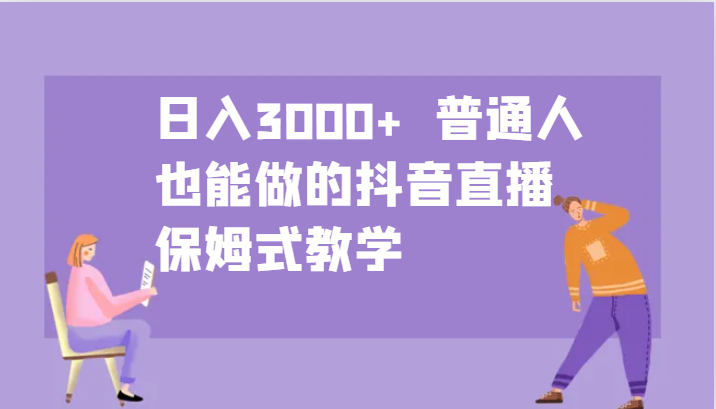 日入3000+  普通人也能做的抖音直播   保姆式教学-创客联盟资源网-本站致力于分享优质实用的互联网资源,创业项目,软件工具