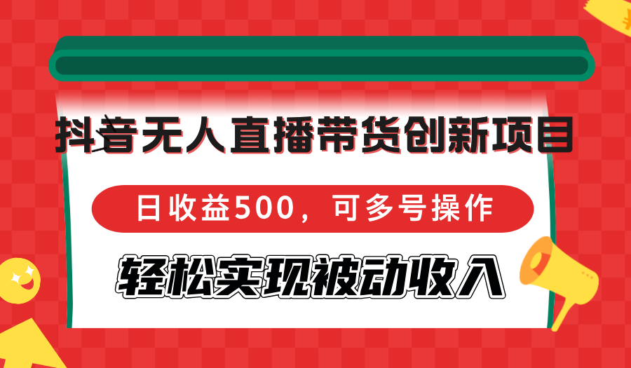 （12853期）抖音无人直播带货创新项目，日收益500，可多号操作，轻松实现被动收入-创客联盟资源网-本站致力于分享优质实用的互联网资源,创业项目,软件工具