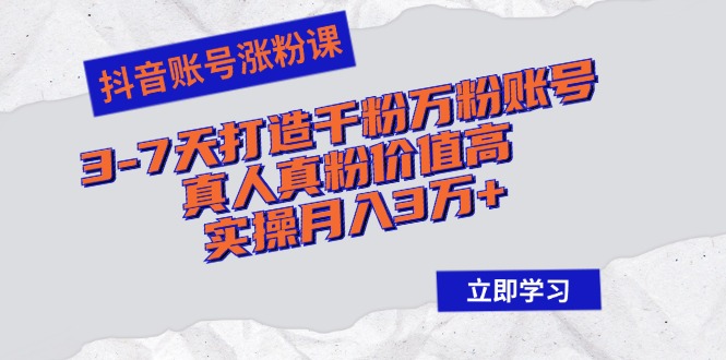 （12857期）抖音账号涨粉课：3-7天打造千粉万粉账号，真人真粉价值高，实操月入3万+-创客联盟资源网-本站致力于分享优质实用的互联网资源,创业项目,软件工具