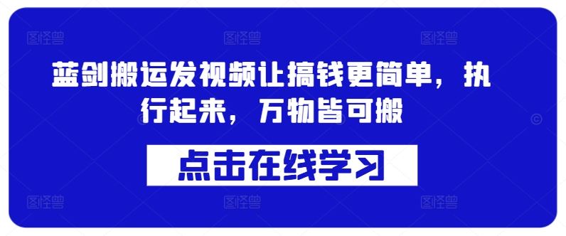 蓝剑搬运发视频让搞钱更简单，执行起来，万物皆可搬-创客联盟资源网-本站致力于分享优质实用的互联网资源,创业项目,软件工具