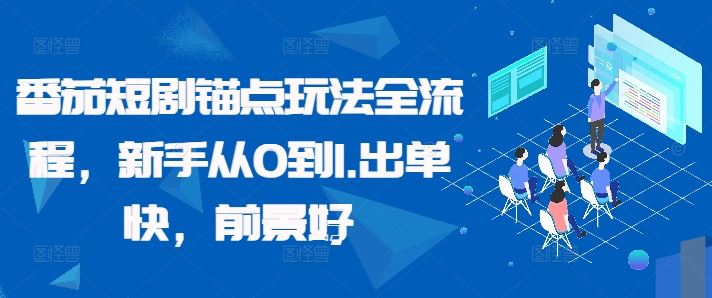 番茄短剧锚点玩法全流程，新手从0到1，出单快，前景好-创客联盟资源网-本站致力于分享优质实用的互联网资源,创业项目,软件工具