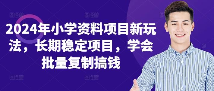 2024年小学资料项目新玩法，长期稳定项目，学会批量复制搞钱-创客联盟资源网-本站致力于分享优质实用的互联网资源,创业项目,软件工具