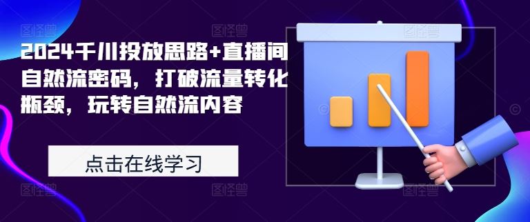 2024千川投放思路+直播间自然流密码，打破流量转化瓶颈，玩转自然流内容-创客联盟资源网-本站致力于分享优质实用的互联网资源,创业项目,软件工具
