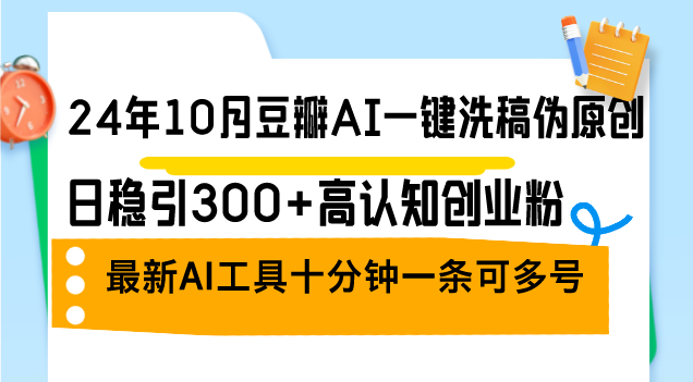 （12871期）24年10月豆瓣AI一键洗稿伪原创，日稳引300+高认知创业粉，最新AI工具十…-创客联盟资源网-本站致力于分享优质实用的互联网资源,创业项目,软件工具
