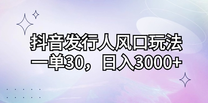 （12874期）抖音发行人风口玩法，一单30，日入3000+-创客联盟资源网-本站致力于分享优质实用的互联网资源,创业项目,软件工具