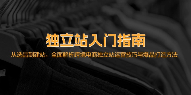 （12882期）独立站入门指南：从选品到建站，全面解析跨境电商独立站运营技巧与爆品…-创客联盟资源网-本站致力于分享优质实用的互联网资源,创业项目,软件工具