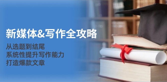 （12883期）新媒体&写作全攻略：从选题到结尾，系统性提升写作能力，打造爆款文章-创客联盟资源网-本站致力于分享优质实用的互联网资源,创业项目,软件工具