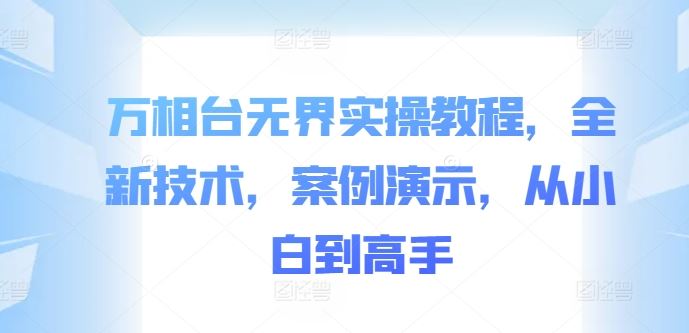 万相台无界实操教程，全新技术，案例演示，从小白到高手-创客联盟资源网-本站致力于分享优质实用的互联网资源,创业项目,软件工具