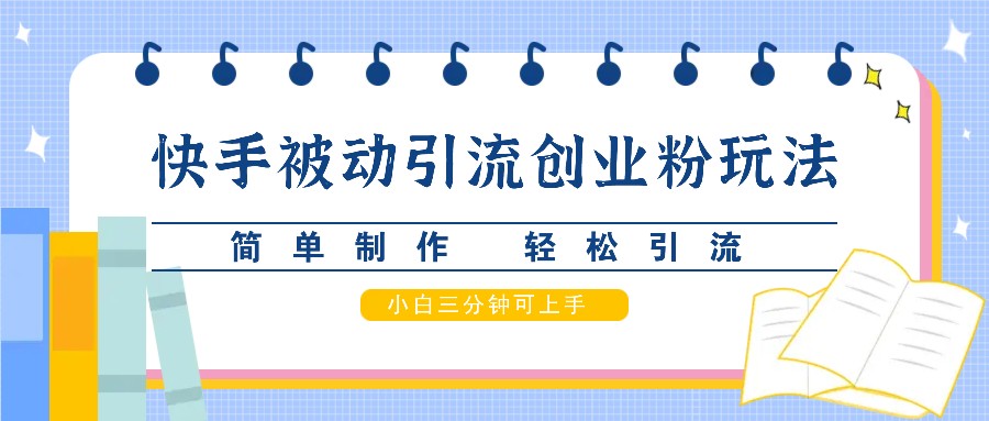 快手被动引流创业粉玩法，简单制作 轻松引流，小白三分钟可上手-创客联盟资源网-本站致力于分享优质实用的互联网资源,创业项目,软件工具