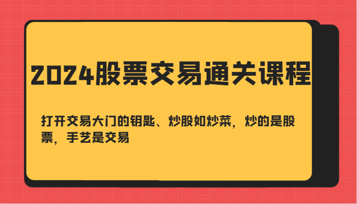 2024股票交易通关课-打开交易大门的钥匙、炒股如炒菜，炒的是股票，手艺是交易-创客联盟资源网-本站致力于分享优质实用的互联网资源,创业项目,软件工具