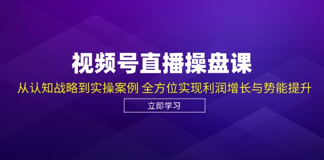 （12881期）视频号直播操盘课，从认知战略到实操案例 全方位实现利润增长与势能提升-创客联盟资源网-本站致力于分享优质实用的互联网资源,创业项目,软件工具