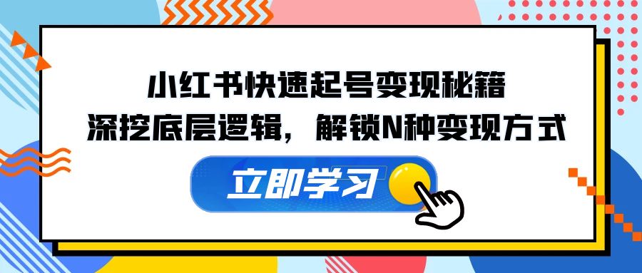 （12896期）小红书快速起号变现秘籍：深挖底层逻辑，解锁N种变现方式-创客联盟资源网-本站致力于分享优质实用的互联网资源,创业项目,软件工具
