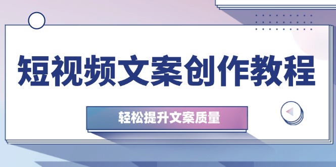 （12900期）短视频文案创作教程：从钉子思维到实操结构整改，轻松提升文案质量-创客联盟资源网-本站致力于分享优质实用的互联网资源,创业项目,软件工具