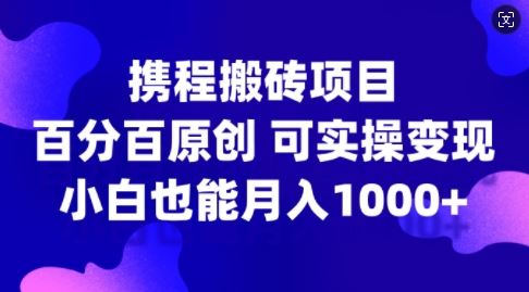携程搬砖项目，百分百原创，可实操变现，新手小白月入1k+【揭秘】-创客联盟资源网-本站致力于分享优质实用的互联网资源,创业项目,软件工具