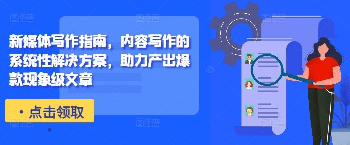 新媒体写作指南，内容写作的系统性解决方案，助力产出爆款现象级文章-创客联盟资源网-本站致力于分享优质实用的互联网资源,创业项目,软件工具